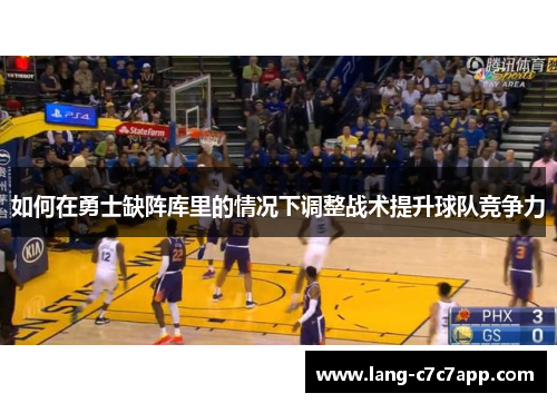 如何在勇士缺阵库里的情况下调整战术提升球队竞争力 如何在勇士缺阵库里的情况下调整战术提升球队竞争力