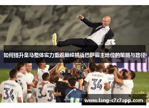 如何提升皇马整体实力重返巅峰挑战巴萨霸主地位的策略与路径 如何提升皇马整体实力重返巅峰挑战巴萨霸主地位的策略与路径