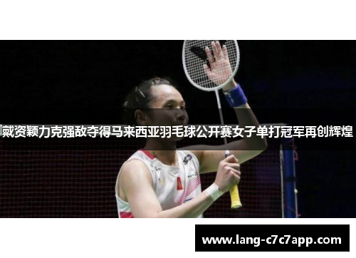 戴资颖力克强敌夺得马来西亚羽毛球公开赛女子单打冠军再创辉煌 戴资颖力克强敌夺得马来西亚羽毛球公开赛女子单打冠军再创辉煌
