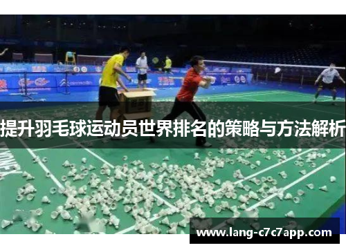 提升羽毛球运动员世界排名的策略与方法解析 提升羽毛球运动员世界排名的策略与方法解析