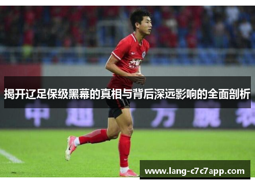 揭开辽足保级黑幕的真相与背后深远影响的全面剖析 揭开辽足保级黑幕的真相与背后深远影响的全面剖析