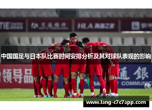 中国国足与日本队比赛时间安排分析及其对球队表现的影响 中国国足与日本队比赛时间安排分析及其对球队表现的影响