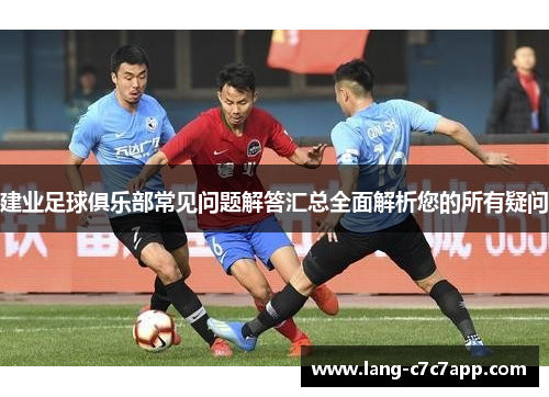 建业足球俱乐部常见问题解答汇总全面解析您的所有疑问 建业足球俱乐部常见问题解答汇总全面解析您的所有疑问