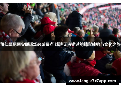 拜仁慕尼黑安联球场必游景点 球迷无法错过的精彩体验与文化之旅 拜仁慕尼黑安联球场必游景点 球迷无法错过的精彩体验与文化之旅