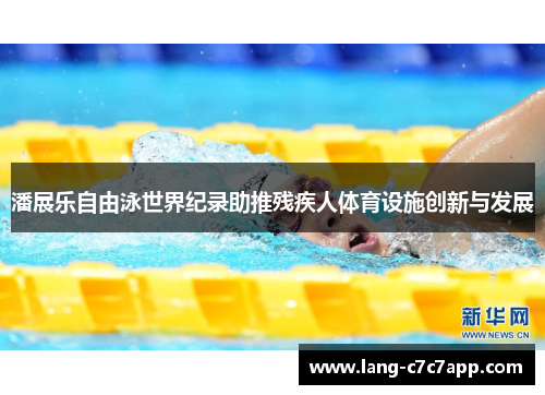潘展乐自由泳世界纪录助推残疾人体育设施创新与发展