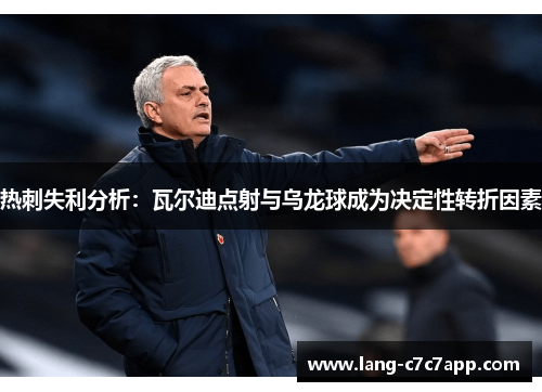 热刺失利分析：瓦尔迪点射与乌龙球成为决定性转折因素