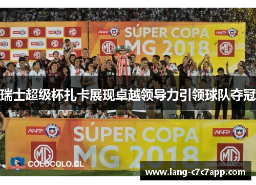 瑞士超级杯扎卡展现卓越领导力引领球队夺冠