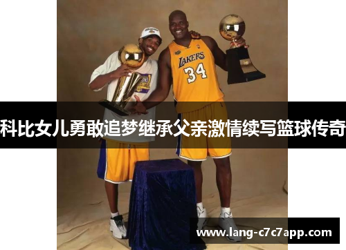 科比女儿勇敢追梦继承父亲激情续写篮球传奇 科比女儿勇敢追梦继承父亲激情续写篮球传奇