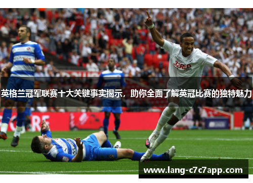 英格兰冠军联赛十大关键事实揭示，助你全面了解英冠比赛的独特魅力