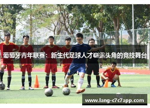 葡萄牙青年联赛：新生代足球人才崭露头角的竞技舞台