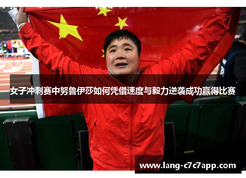 女子冲刺赛中努鲁伊莎如何凭借速度与毅力逆袭成功赢得比赛