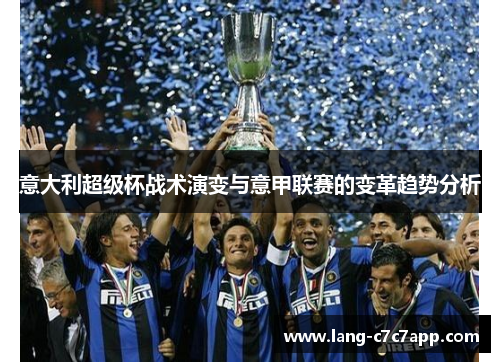 意大利超级杯战术演变与意甲联赛的变革趋势分析 意大利超级杯战术演变与意甲联赛的变革趋势分析