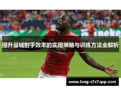 提升曼城射手效率的实用策略与训练方法全解析 提升曼城射手效率的实用策略与训练方法全解析
