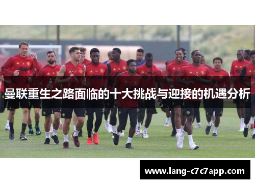 曼联重生之路面临的十大挑战与迎接的机遇分析