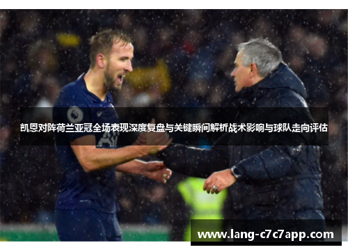 凯恩对阵荷兰亚冠全场表现深度复盘与关键瞬间解析战术影响与球队走向评估 凯恩对阵荷兰亚冠全场表现深度复盘与关键瞬间解析战术影响与球队走向评估