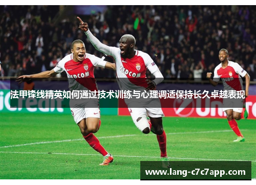 法甲锋线精英如何通过技术训练与心理调适保持长久卓越表现