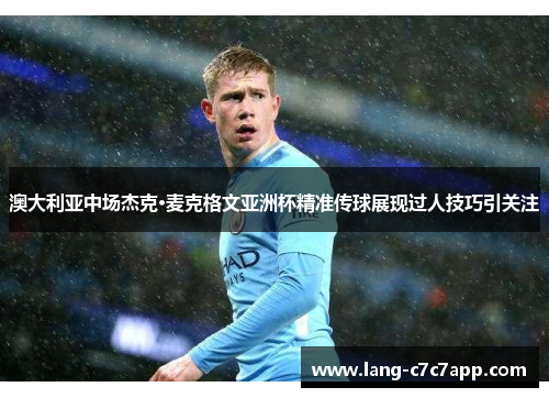 澳大利亚中场杰克·麦克格文亚洲杯精准传球展现过人技巧引关注