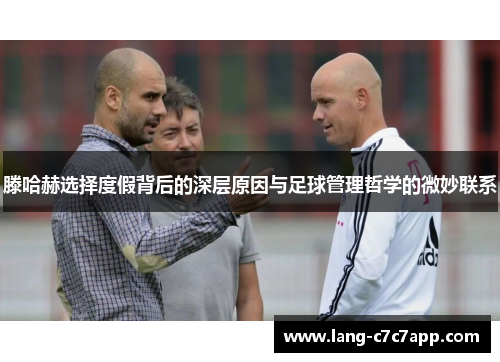 滕哈赫选择度假背后的深层原因与足球管理哲学的微妙联系