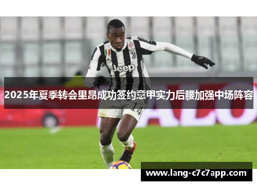 2025年夏季转会里昂成功签约意甲实力后腰加强中场阵容 2025年夏季转会里昂成功签约意甲实力后腰加强中场阵容