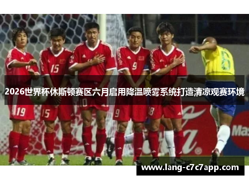 2026世界杯休斯顿赛区六月启用降温喷雾系统打造清凉观赛环境