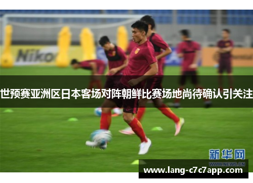 世预赛亚洲区日本客场对阵朝鲜比赛场地尚待确认引关注