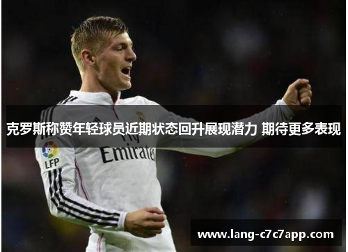 克罗斯称赞年轻球员近期状态回升展现潜力 期待更多表现