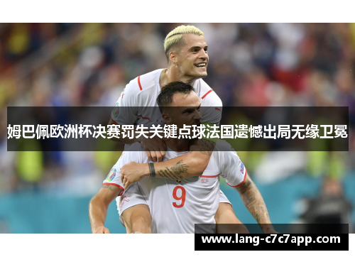 姆巴佩欧洲杯决赛罚失关键点球法国遗憾出局无缘卫冕 姆巴佩欧洲杯决赛罚失关键点球法国遗憾出局无缘卫冕