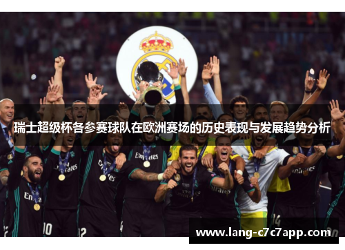 瑞士超级杯各参赛球队在欧洲赛场的历史表现与发展趋势分析 瑞士超级杯各参赛球队在欧洲赛场的历史表现与发展趋势分析