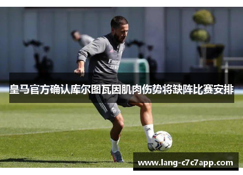 皇马官方确认库尔图瓦因肌肉伤势将缺阵比赛安排