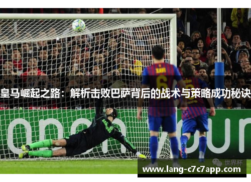 皇马崛起之路：解析击败巴萨背后的战术与策略成功秘诀