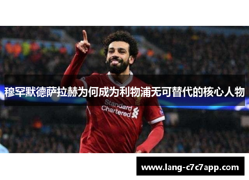 穆罕默德萨拉赫为何成为利物浦无可替代的核心人物