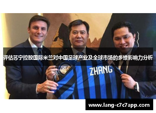 评估苏宁控股国际米兰对中国足球产业及全球市场的多维影响力分析 评估苏宁控股国际米兰对中国足球产业及全球市场的多维影响力分析